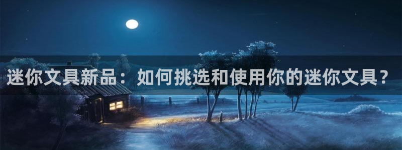 卧龙娱乐地：迷你文具新品：如何挑选和使用