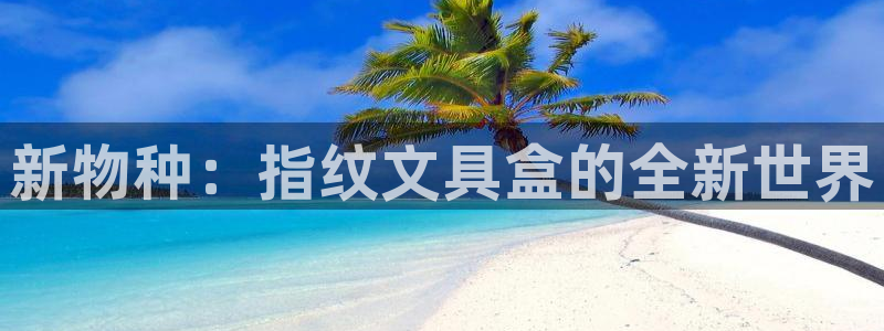 卧龙2娱乐登录：新物种：指纹文具盒的全新