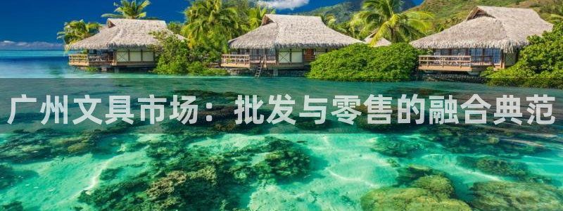 卧龙娱乐总管：广州文具市场：批发与零售的