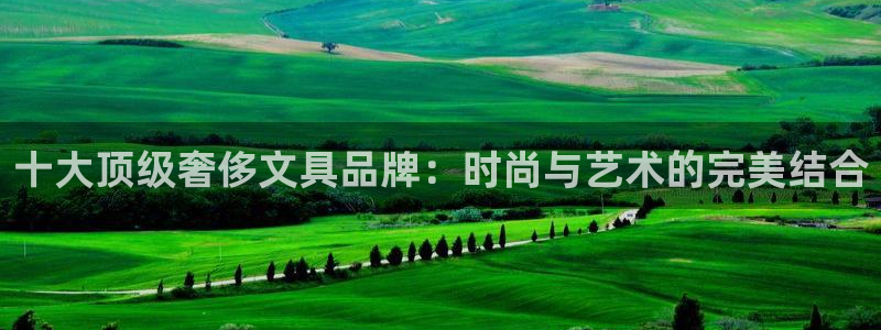 卧龙镇娱乐：十大顶级奢侈文具品牌：时尚与