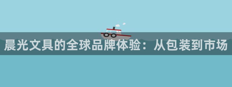 卧龙娱乐官网首页：晨光文具的全球品牌体验