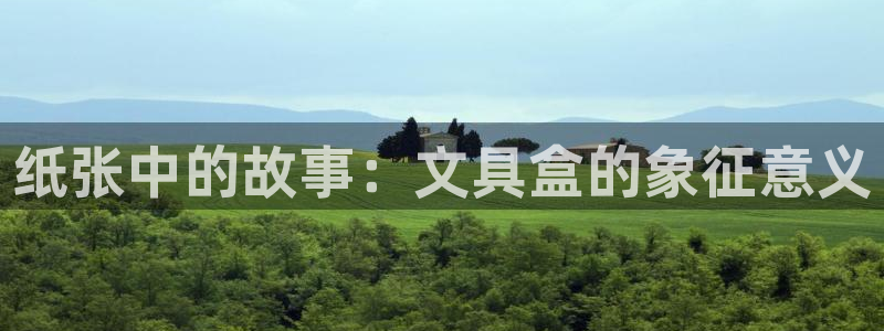 卧龙娱乐集团官网：纸张中的故事：文具盒的