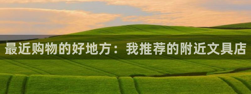 柏林娱乐- 0 7卧龙：最近购物的好地方
