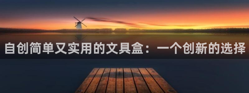 卧龙娱乐测速：自创简单又实用的文具盒：一