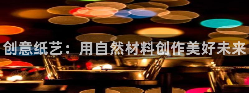 卧龙娱乐在线：创意纸艺：用自然材料创作美