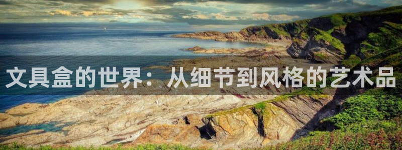 卧龙2娱乐：文具盒的世界：从细节到风格的