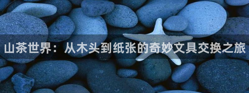 卧龙娱乐主管招聘：山茶世界：从木头到纸张