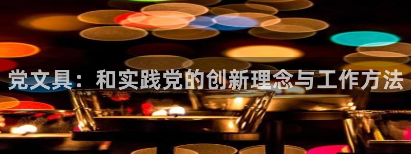 卧龙娱乐官网网址：党文具：和实践党的创新