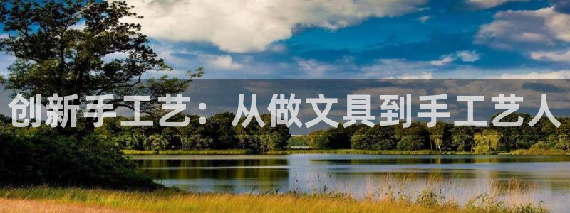 万景娱乐 卧龙：创新手工艺：从做文具到手