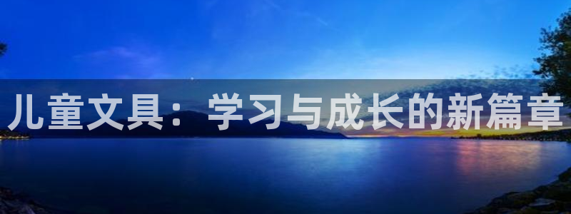 卧龙娱乐在线下载：儿童文具：学习与成长的
