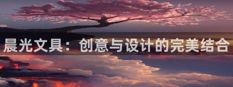 杏耀娱乐 0 47卧龙：晨光文具：创意与
