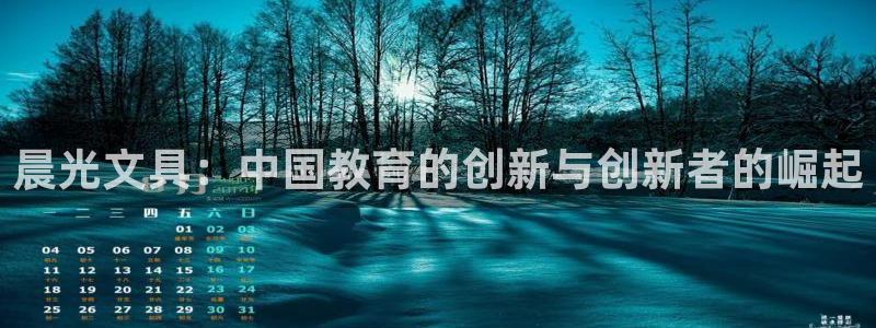 卧龙谷娱乐：晨光文具：中国教育的创新与创