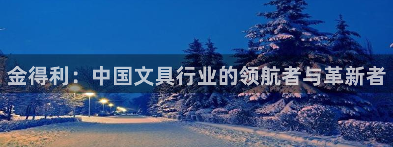 卧龙凤雏直播娱乐：金得利：中国文具行业的